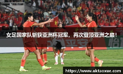 女足国家队斩获亚洲杯冠军，再次登顶亚洲之巅！