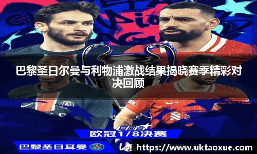 巴黎圣日尔曼与利物浦激战结果揭晓赛季精彩对决回顾