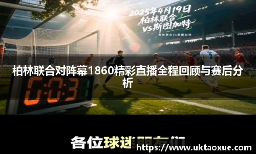 柏林联合对阵幕1860精彩直播全程回顾与赛后分析