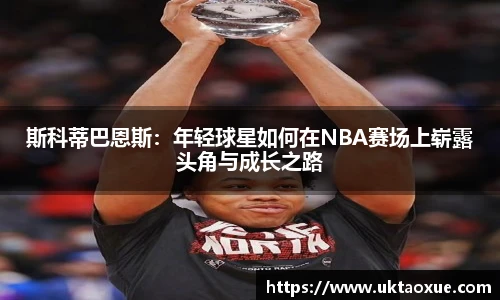 斯科蒂巴恩斯：年轻球星如何在NBA赛场上崭露头角与成长之路
