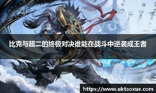 比克与超二的终极对决谁能在战斗中逆袭成王者