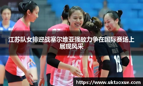 江苏队女排迎战塞尔维亚强敌力争在国际赛场上展现风采