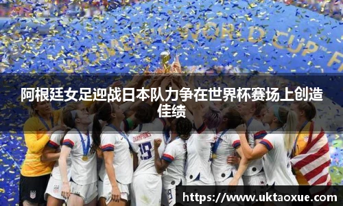 阿根廷女足迎战日本队力争在世界杯赛场上创造佳绩