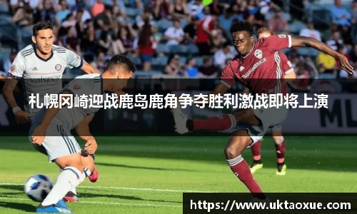 札幌冈崎迎战鹿岛鹿角争夺胜利激战即将上演