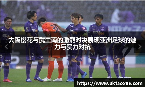 大阪樱花与武里南的激烈对决展现亚洲足球的魅力与实力对抗