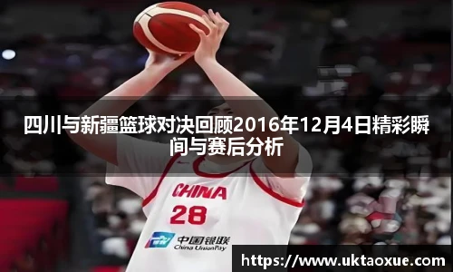 四川与新疆篮球对决回顾2016年12月4日精彩瞬间与赛后分析