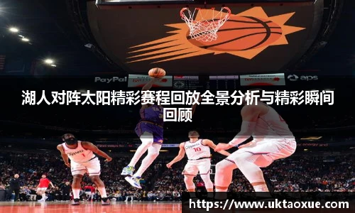 湖人对阵太阳精彩赛程回放全景分析与精彩瞬间回顾