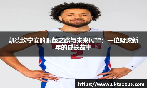 凯德坎宁安的崛起之路与未来展望：一位篮球新星的成长故事