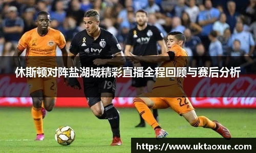 休斯顿对阵盐湖城精彩直播全程回顾与赛后分析